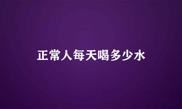 正常人每天喝多少水