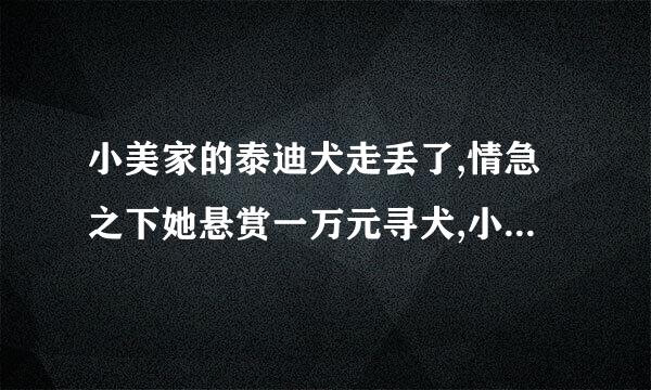 小美家的泰迪犬走丢了,情急之下她悬赏一万元寻犬,小来自丽在路边发现了走 失的泰迪犬并送还小美。请问关于悬赏的一万元下列说法正...