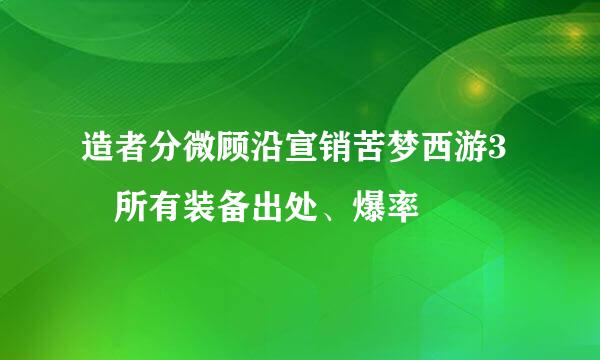 造者分微顾沿宣销苦梦西游3 所有装备出处、爆率