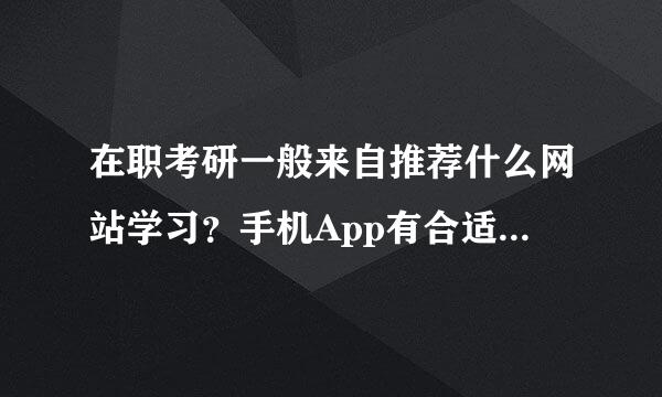 在职考研一般来自推荐什么网站学习？手机App有合适的吗？谢谢了？