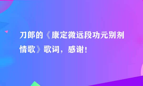 刀郎的《康定微远段功元别剂情歌》歌词，感谢！