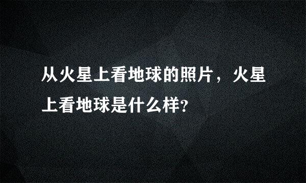 从火星上看地球的照片，火星上看地球是什么样？