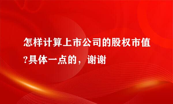 怎样计算上市公司的股权市值?具体一点的，谢谢