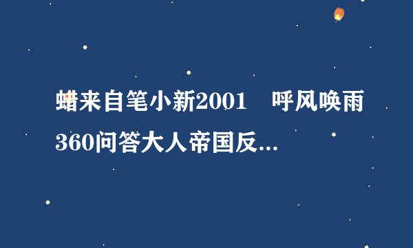 蜡来自笔小新2001 呼风唤雨360问答大人帝国反击战 CRAYON SHIN CHAN ARASHI WO YOBU MOURETSU OTONA TEIKOKU NO GYAK