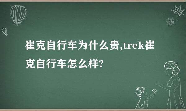 崔克自行车为什么贵,trek崔克自行车怎么样?