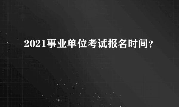 2021事业单位考试报名时间？