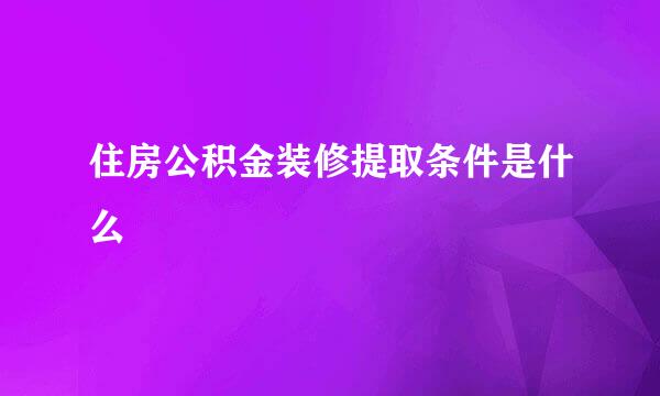 住房公积金装修提取条件是什么