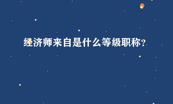 经济师来自是什么等级职称？