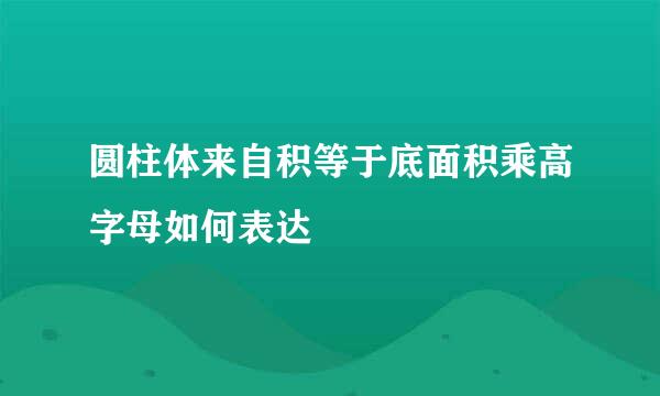 圆柱体来自积等于底面积乘高字母如何表达