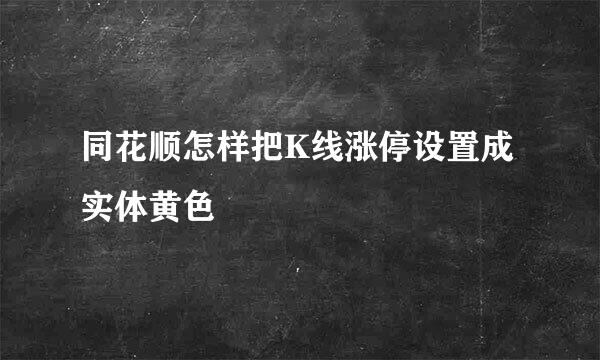 同花顺怎样把K线涨停设置成实体黄色