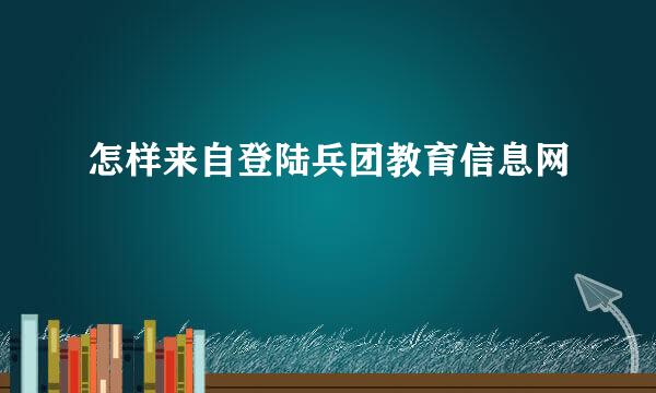 怎样来自登陆兵团教育信息网