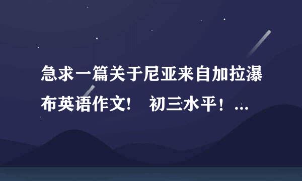 急求一篇关于尼亚来自加拉瀑布英语作文! 初三水平！！~ 谢谢~