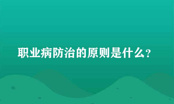 职业病防治的原则是什么？