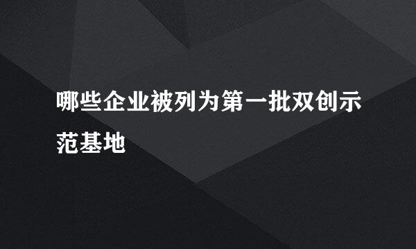 哪些企业被列为第一批双创示范基地