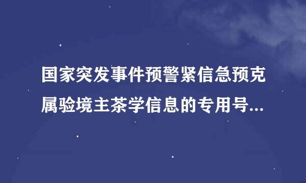 国家突发事件预警紧信急预克属验境主茶学信息的专用号码是 法律问题来自