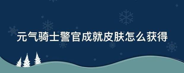 元气骑士警官成就皮肤怎么获得