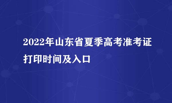 2022年山东省夏季高考准考证打印时间及入口