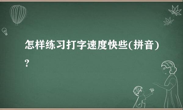 怎样练习打字速度快些(拼音)?