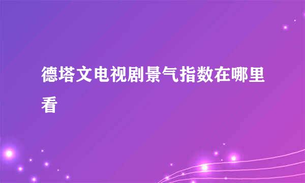 德塔文电视剧景气指数在哪里看