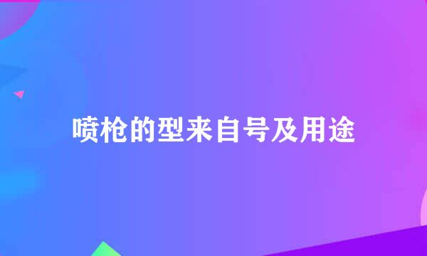 喷枪的型来自号及用途