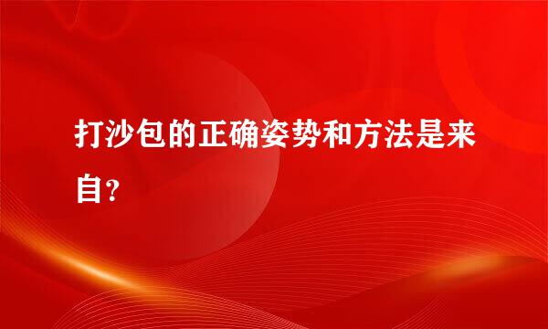 打沙包的正确姿势和方法是来自？