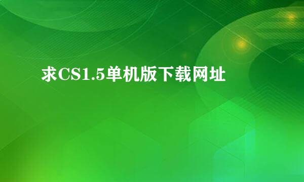 求CS1.5单机版下载网址