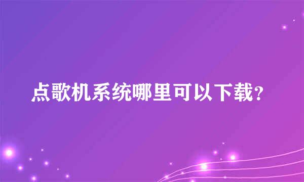 点歌机系统哪里可以下载？