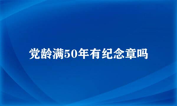 党龄满50年有纪念章吗