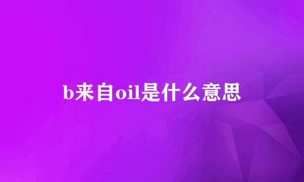 b来自oil是什么意思