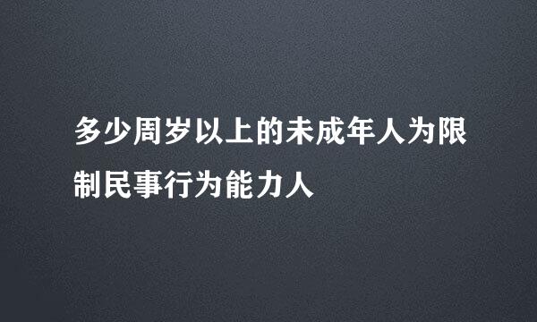 多少周岁以上的未成年人为限制民事行为能力人