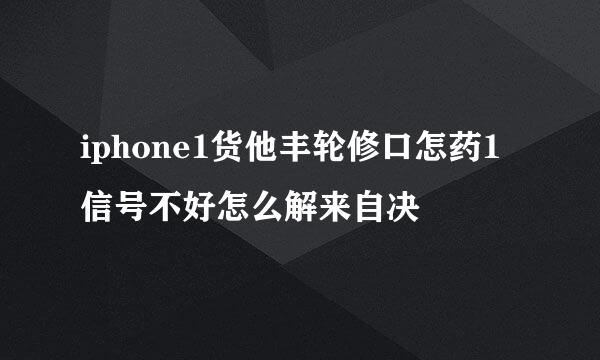 iphone1货他丰轮修口怎药1信号不好怎么解来自决