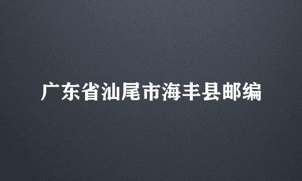 广东省汕尾市海丰县邮编