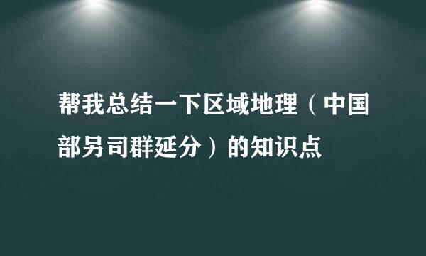 帮我总结一下区域地理（中国部另司群延分）的知识点