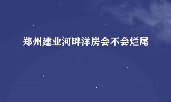 郑州建业河畔洋房会不会烂尾