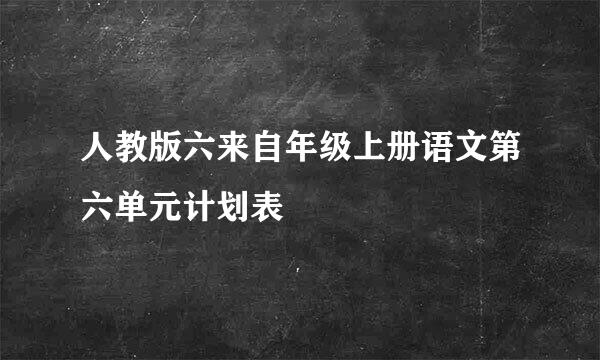 人教版六来自年级上册语文第六单元计划表