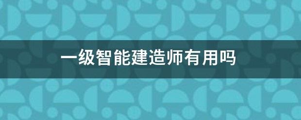 一级智能建造师有用吗