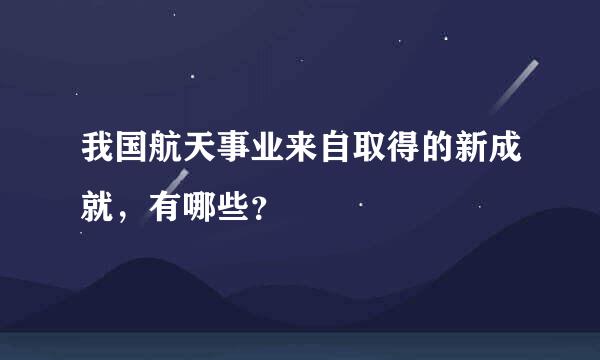 我国航天事业来自取得的新成就，有哪些？