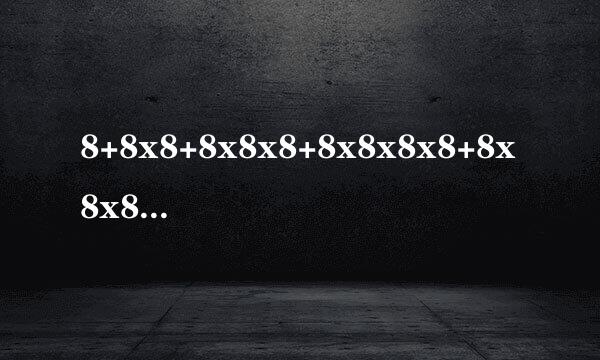 8+8x8+8x8x8+8x8x8x8+8x8x8x8x8+.....+8x8x8x8x8x8x8x8x8x8x8x8x8x8x8x8x8x8x8x8x8x8x8x8x8x8x8