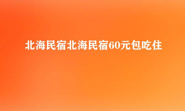 北海民宿北海民宿60元包吃住