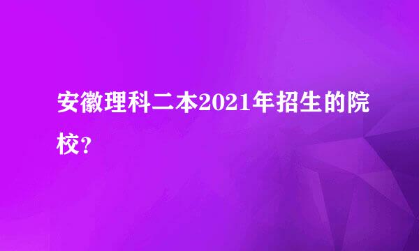 安徽理科二本2021年招生的院校？