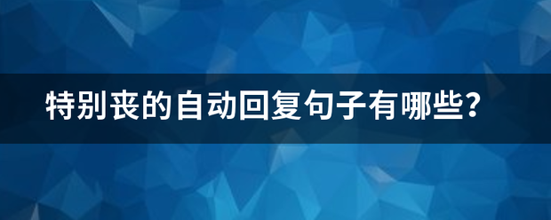 特来自别丧的自动回复句子有哪360问答些？