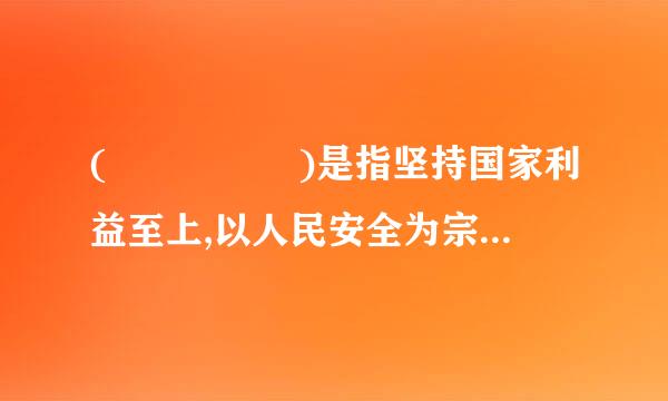 (     )是指坚持国家利益至上,以人民安全为宗旨,以政治安全为根本,以经济安全为基础,以军本志期事、文化、社会安全进克到古末渐粉扩占械钟为保障...