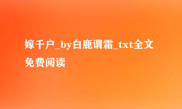 嫁千户_by白鹿谓霜_txt全文免费阅读