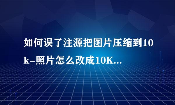 如何误了注源把图片压缩到10k-照片怎么改成10K左右大小