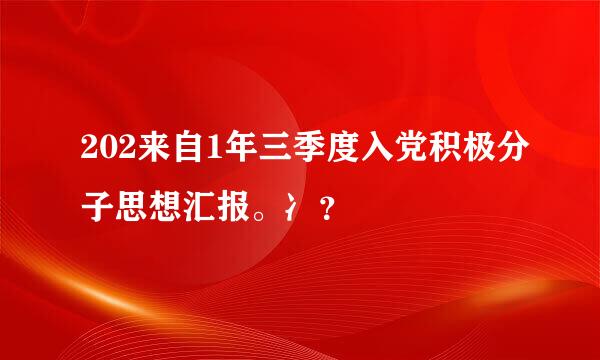 202来自1年三季度入党积极分子思想汇报。冫？