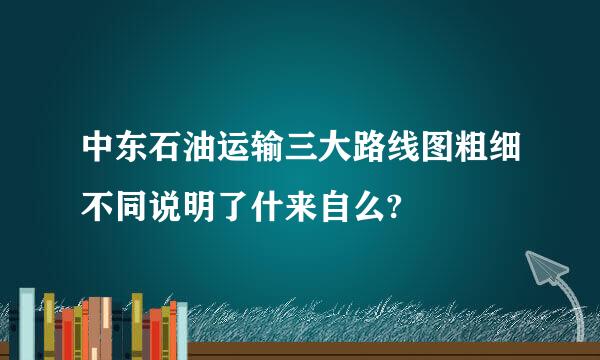 中东石油运输三大路线图粗细不同说明了什来自么?