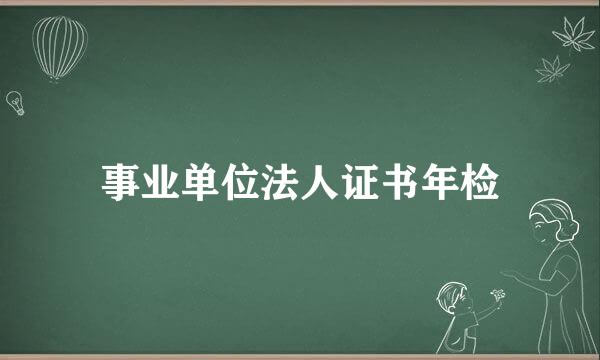 事业单位法人证书年检