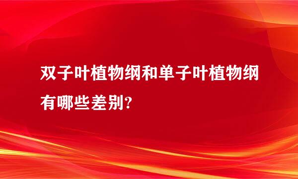 双子叶植物纲和单子叶植物纲有哪些差别?