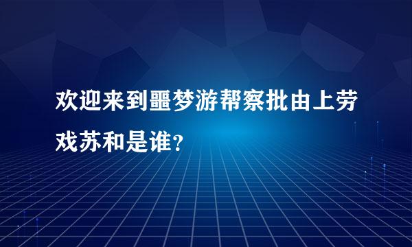 欢迎来到噩梦游帮察批由上劳戏苏和是谁？