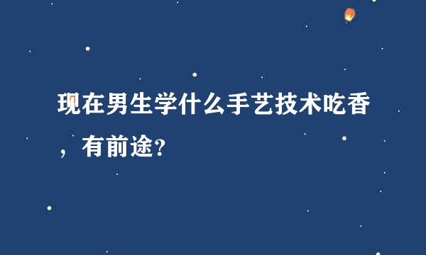 现在男生学什么手艺技术吃香，有前途？